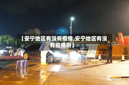 【安宁地区有没有疫情,安宁地区有没有疫情啊】-第2张图片