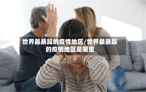 世界最暴躁的疫情地区/世界最暴躁的疫情地区是哪里