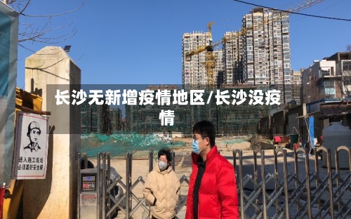 长沙无新增疫情地区/长沙没疫情