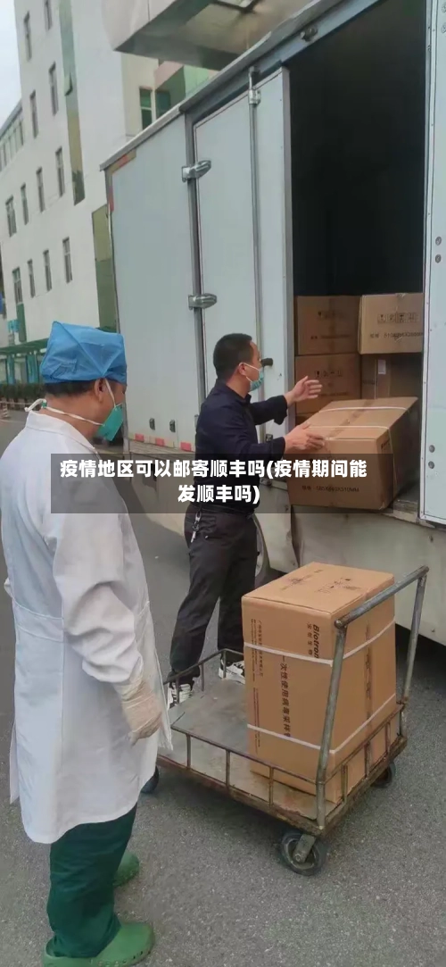 疫情地区可以邮寄顺丰吗(疫情期间能发顺丰吗)