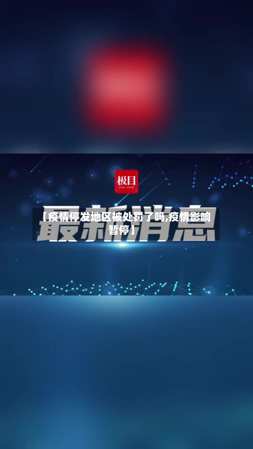 【疫情停发地区被处罚了吗,疫情影响暂停】