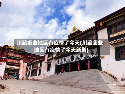 川藏哪些地区有疫情了今天(川藏哪些地区有疫情了今天新增)-第2张图片