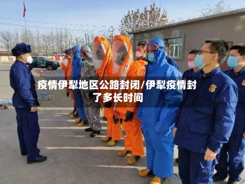 疫情伊犁地区公路封闭/伊犁疫情封了多长时间-第2张图片