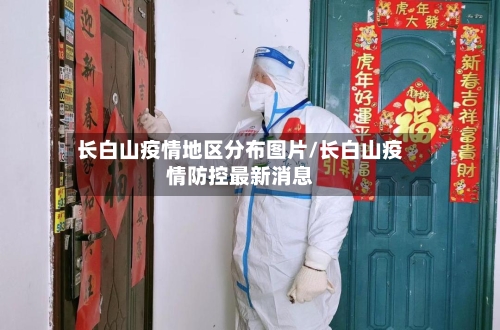 长白山疫情地区分布图片/长白山疫情防控最新消息