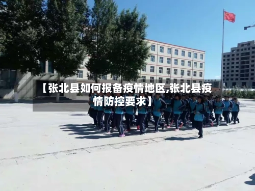 【张北县如何报备疫情地区,张北县疫情防控要求】