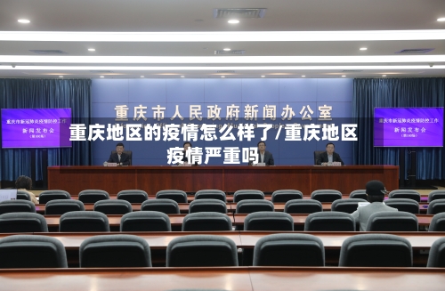 重庆地区的疫情怎么样了/重庆地区疫情严重吗-第2张图片