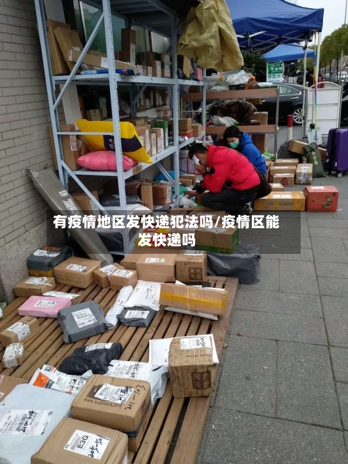 有疫情地区发快递犯法吗/疫情区能发快递吗