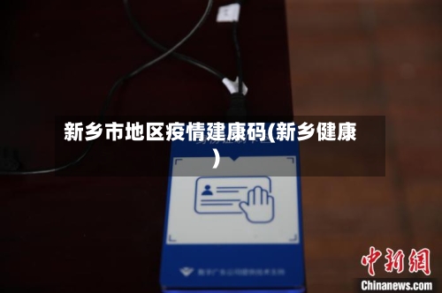 新乡市地区疫情建康码(新乡健康)-第2张图片