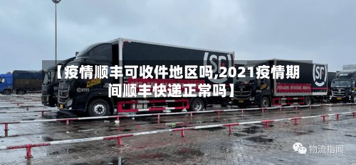【疫情顺丰可收件地区吗,2021疫情期间顺丰快递正常吗】