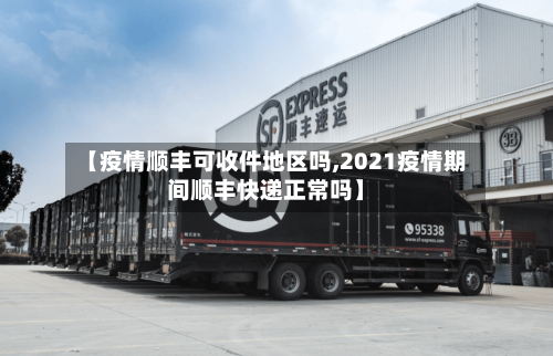 【疫情顺丰可收件地区吗,2021疫情期间顺丰快递正常吗】-第2张图片