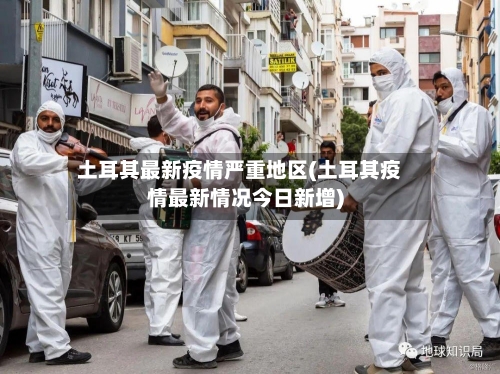 土耳其最新疫情严重地区(土耳其疫情最新情况今日新增)