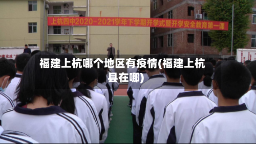 福建上杭哪个地区有疫情(福建上杭县在哪)-第2张图片
