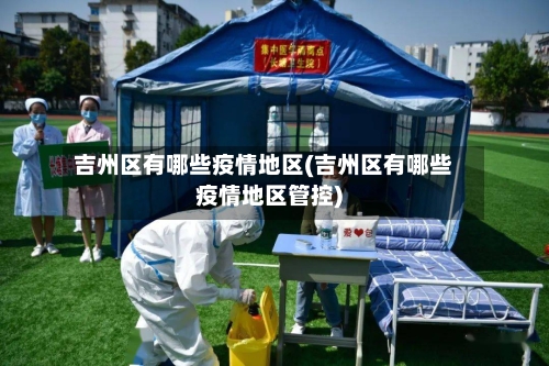吉州区有哪些疫情地区(吉州区有哪些疫情地区管控)