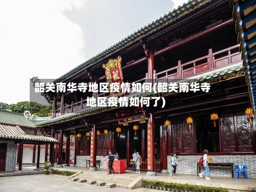 韶关南华寺地区疫情如何(韶关南华寺地区疫情如何了)