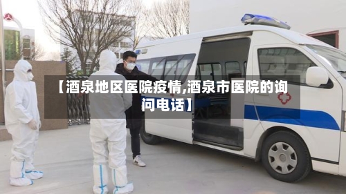 【酒泉地区医院疫情,酒泉市医院的询问电话】