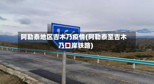 阿勒泰地区吉木乃疫情(阿勒泰至吉木乃口岸铁路)-第2张图片
