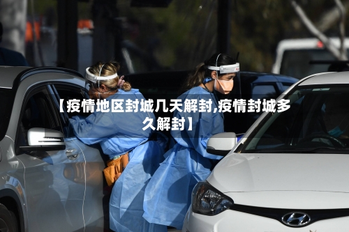 【疫情地区封城几天解封,疫情封城多久解封】-第2张图片