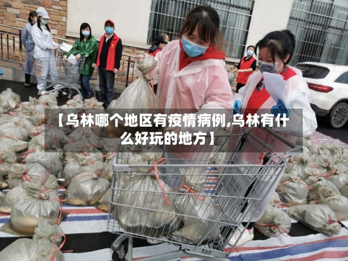 【乌林哪个地区有疫情病例,乌林有什么好玩的地方】-第3张图片