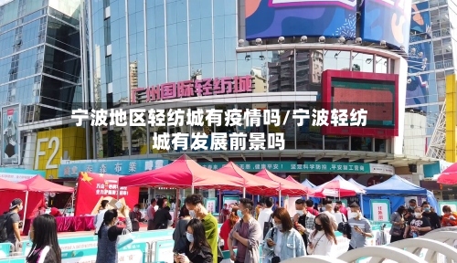 宁波地区轻纺城有疫情吗/宁波轻纺城有发展前景吗-第2张图片