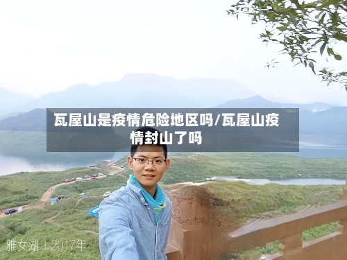 瓦屋山是疫情危险地区吗/瓦屋山疫情封山了吗-第2张图片