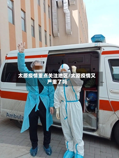 太原疫情重点关注地区/太原疫情又严重了吗-第3张图片