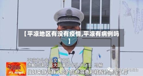 【平凉地区有没有疫情,平凉有病例吗】-第2张图片