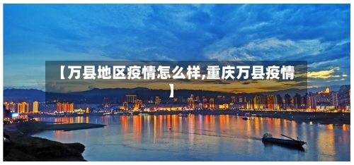 【万县地区疫情怎么样,重庆万县疫情】-第3张图片