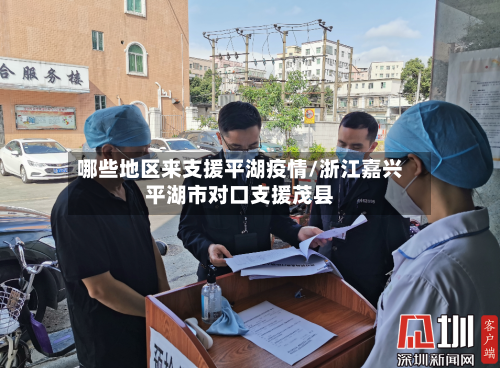 哪些地区来支援平湖疫情/浙江嘉兴平湖市对口支援茂县