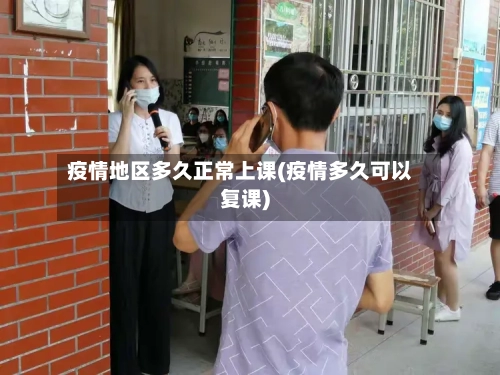 疫情地区多久正常上课(疫情多久可以复课)-第3张图片