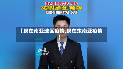 【现在南亚地区疫情,现在东南亚疫情】