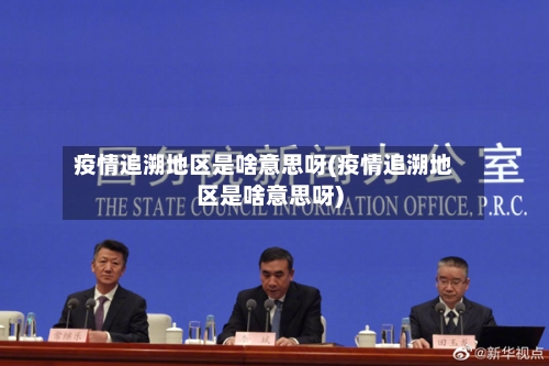 疫情追溯地区是啥意思呀(疫情追溯地区是啥意思呀)