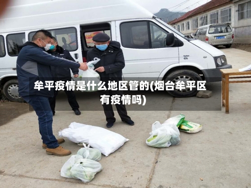 牟平疫情是什么地区管的(烟台牟平区有疫情吗)