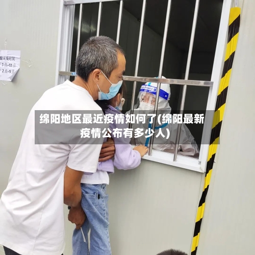 绵阳地区最近疫情如何了(绵阳最新疫情公布有多少人)-第3张图片