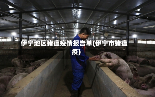 伊宁地区猪瘟疫情报告单(伊宁市猪瘟疫)-第2张图片