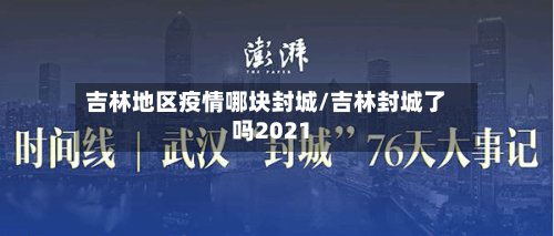 吉林地区疫情哪块封城/吉林封城了吗2021