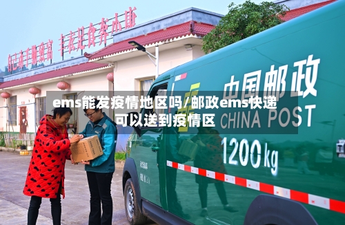 ems能发疫情地区吗/邮政ems快递可以送到疫情区-第2张图片