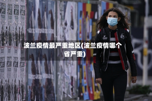 波兰疫情最严重地区(波兰疫情哪个省严重)