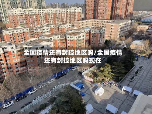 全国疫情还有封控地区吗/全国疫情还有封控地区吗现在