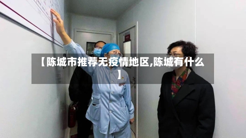 【陈城市推荐无疫情地区,陈城有什么】