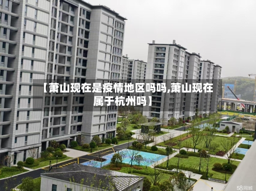 【萧山现在是疫情地区吗吗,萧山现在属于杭州吗】