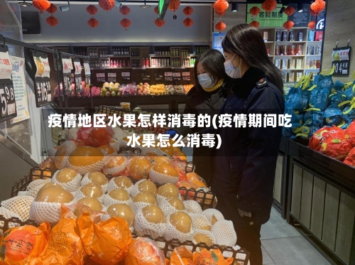 疫情地区水果怎样消毒的(疫情期间吃水果怎么消毒)