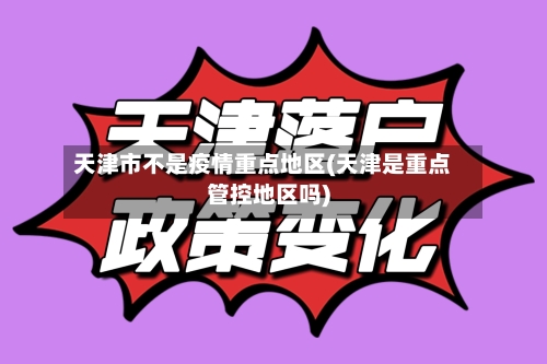 天津市不是疫情重点地区(天津是重点管控地区吗)