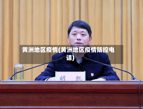 黄洲地区疫情(黄洲地区疫情防控电话)