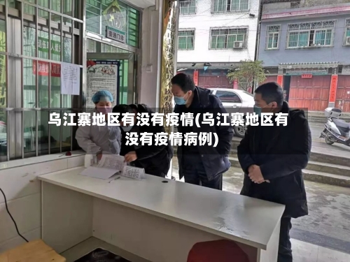 乌江寨地区有没有疫情(乌江寨地区有没有疫情病例)