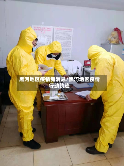 黑河地区疫情新消息/黑河地区疫情行动轨迹