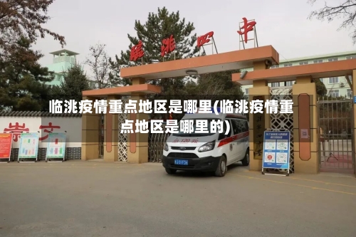 临洮疫情重点地区是哪里(临洮疫情重点地区是哪里的)