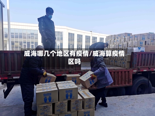 威海哪几个地区有疫情/威海算疫情区吗