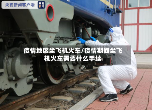 疫情地区坐飞机火车/疫情期间坐飞机火车需要什么手续