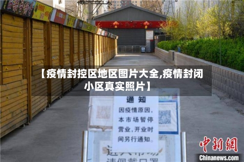 【疫情封控区地区图片大全,疫情封闭小区真实照片】