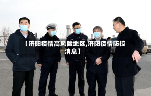 【济阳疫情高风险地区,济阳疫情防控消息】